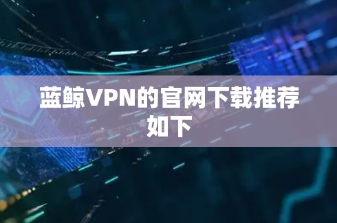 蓝鲸VPN的官网下载推荐如下